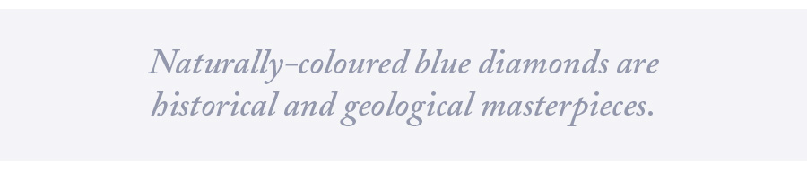 Naturally-coloured blue diamonds are historical and geological masterpieces. 